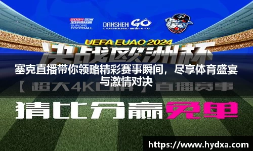 塞克直播带你领略精彩赛事瞬间，尽享体育盛宴与激情对决