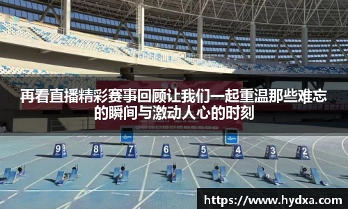 再看直播精彩赛事回顾让我们一起重温那些难忘的瞬间与激动人心的时刻