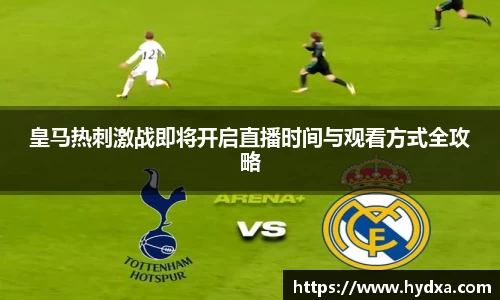 皇马热刺激战即将开启直播时间与观看方式全攻略