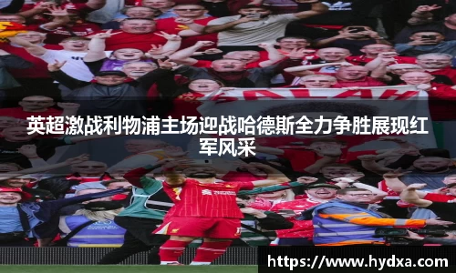 英超激战利物浦主场迎战哈德斯全力争胜展现红军风采
