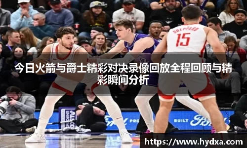 今日火箭与爵士精彩对决录像回放全程回顾与精彩瞬间分析