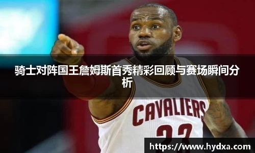 骑士对阵国王詹姆斯首秀精彩回顾与赛场瞬间分析